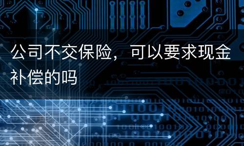 公司不交保险，可以要求现金补偿的吗