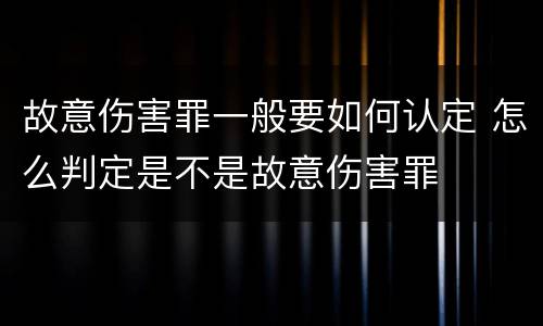 故意伤害罪一般要如何认定 怎么判定是不是故意伤害罪