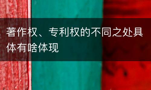 著作权、专利权的不同之处具体有啥体现