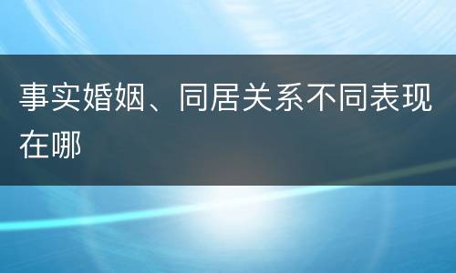 事实婚姻、同居关系不同表现在哪