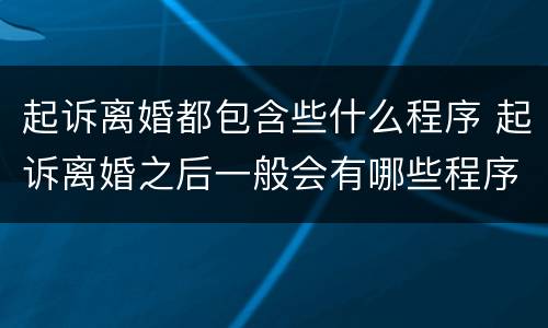 起诉离婚都包含些什么程序 起诉离婚之后一般会有哪些程序