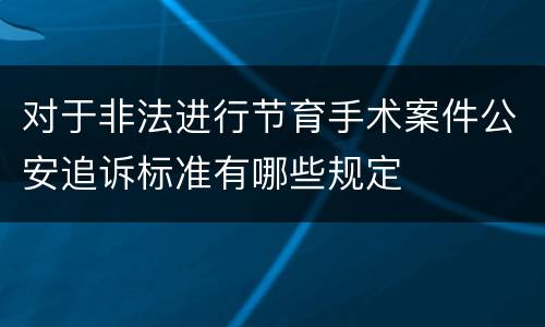 对于非法进行节育手术案件公安追诉标准有哪些规定