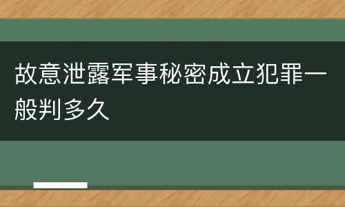 故意泄露军事秘密成立犯罪一般判多久