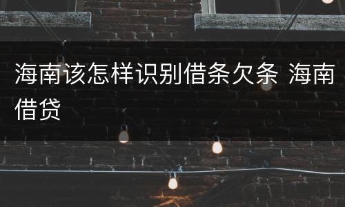 海南该怎样识别借条欠条 海南借贷