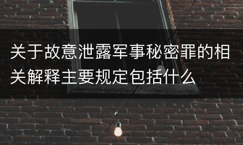 关于故意泄露军事秘密罪的相关解释主要规定包括什么
