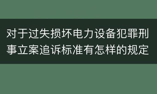 对于过失损坏电力设备犯罪刑事立案追诉标准有怎样的规定