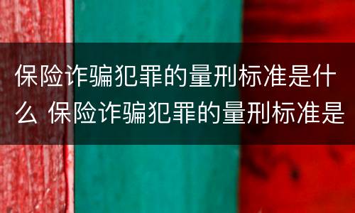 保险诈骗犯罪的量刑标准是什么 保险诈骗犯罪的量刑标准是什么意思