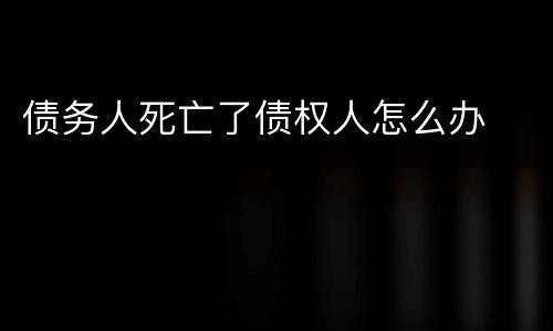 债务人死亡了债权人怎么办