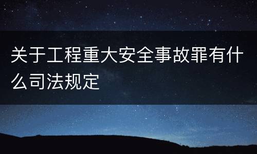 关于工程重大安全事故罪有什么司法规定