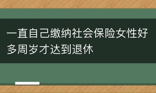 一直自己缴纳社会保险女性好多周岁才达到退休