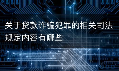 关于贷款诈骗犯罪的相关司法规定内容有哪些