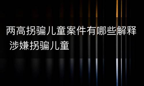 两高拐骗儿童案件有哪些解释 涉嫌拐骗儿童