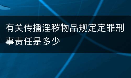 有关传播淫秽物品规定定罪刑事责任是多少