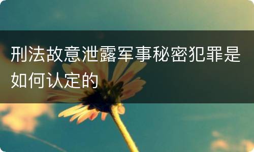 刑法故意泄露军事秘密犯罪是如何认定的