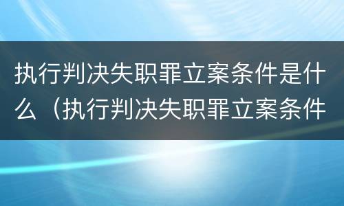 执行判决失职罪立案条件是什么（执行判决失职罪立案条件是什么呢）
