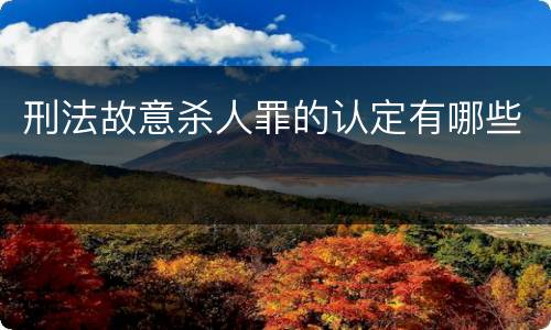刑法故意杀人罪的认定有哪些