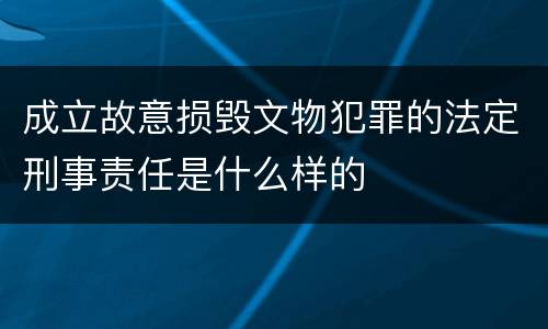 成立故意损毁文物犯罪的法定刑事责任是什么样的