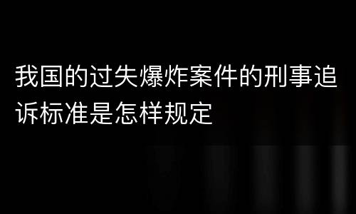 我国的过失爆炸案件的刑事追诉标准是怎样规定