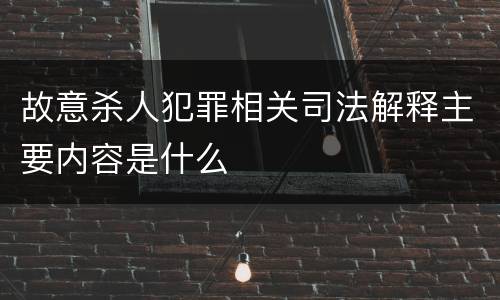故意杀人犯罪相关司法解释主要内容是什么