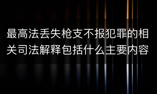 最高法丢失枪支不报犯罪的相关司法解释包括什么主要内容