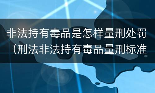 非法持有毒品是怎样量刑处罚（刑法非法持有毒品量刑标准）