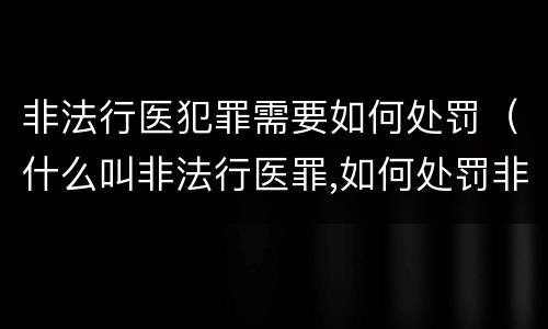 非法行医犯罪需要如何处罚（什么叫非法行医罪,如何处罚非法行医）