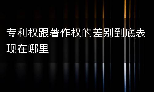 专利权跟著作权的差别到底表现在哪里