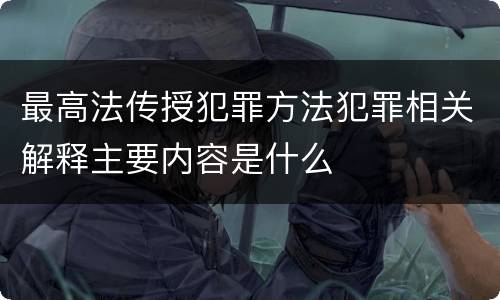 最高法传授犯罪方法犯罪相关解释主要内容是什么