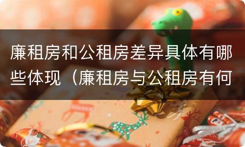 廉租房和公租房差异具体有哪些体现（廉租房与公租房有何区别）
