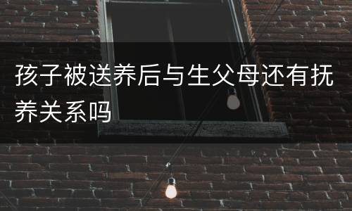 孩子被送养后与生父母还有抚养关系吗