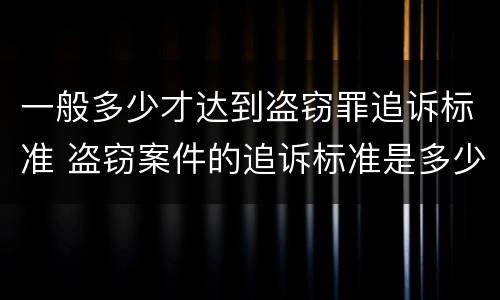一般多少才达到盗窃罪追诉标准 盗窃案件的追诉标准是多少