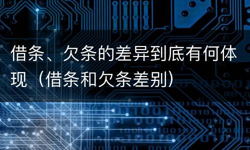 借条、欠条的差异到底有何体现（借条和欠条差别）