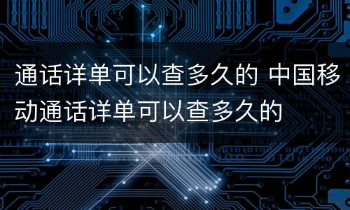 通话详单可以查多久的 中国移动通话详单可以查多久的
