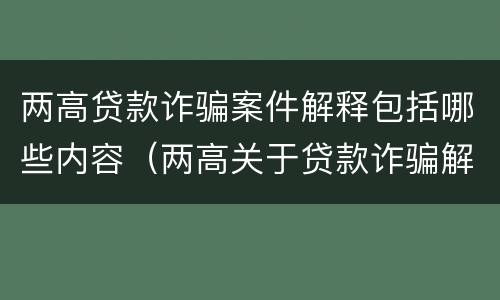 两高贷款诈骗案件解释包括哪些内容（两高关于贷款诈骗解释）