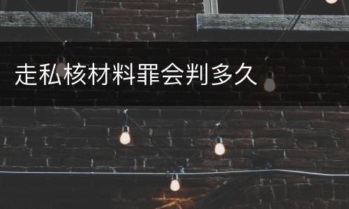 走私核材料罪会判多久
