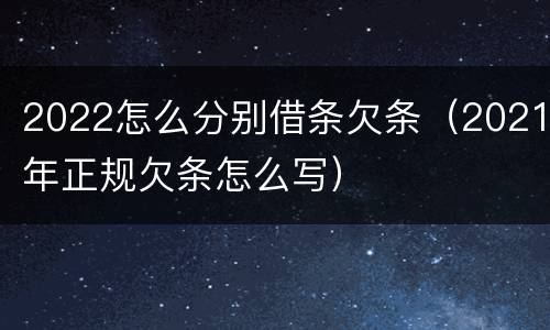 2022怎么分别借条欠条（2021年正规欠条怎么写）
