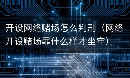 开设网络赌场怎么判刑（网络开设赌场罪什么样才坐牢）