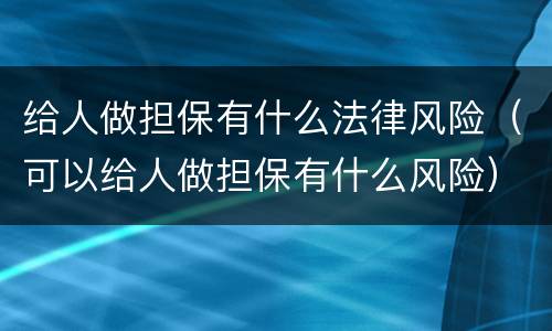 给人做担保有什么法律风险（可以给人做担保有什么风险）