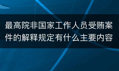 最高院非国家工作人员受贿案件的解释规定有什么主要内容