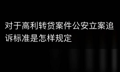 对于高利转贷案件公安立案追诉标准是怎样规定