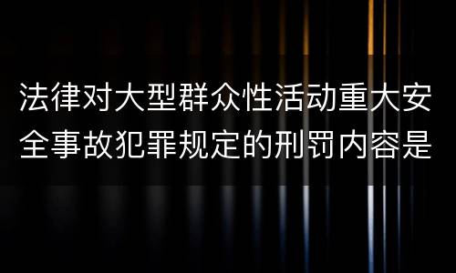 法律对大型群众性活动重大安全事故犯罪规定的刑罚内容是多少