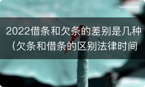 2022借条和欠条的差别是几种（欠条和借条的区别法律时间多少年）