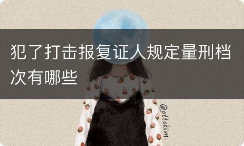 犯了打击报复证人规定量刑档次有哪些