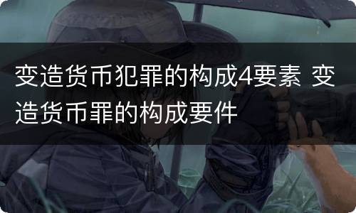 变造货币犯罪的构成4要素 变造货币罪的构成要件