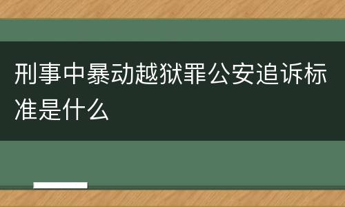 刑事中暴动越狱罪公安追诉标准是什么