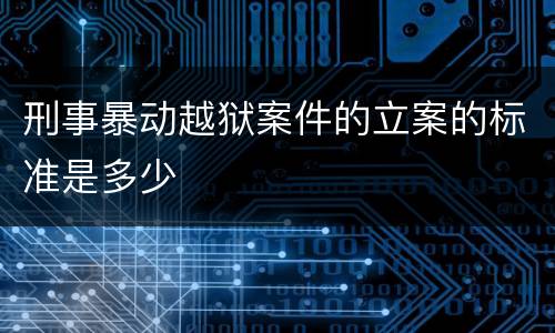 刑事暴动越狱案件的立案的标准是多少