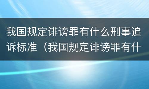我国规定诽谤罪有什么刑事追诉标准（我国规定诽谤罪有什么刑事追诉标准吗）