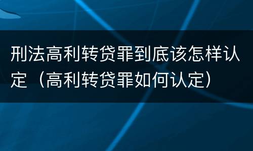 刑法高利转贷罪到底该怎样认定（高利转贷罪如何认定）
