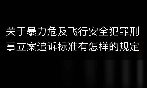 关于暴力危及飞行安全犯罪刑事立案追诉标准有怎样的规定