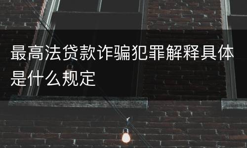 最高法贷款诈骗犯罪解释具体是什么规定